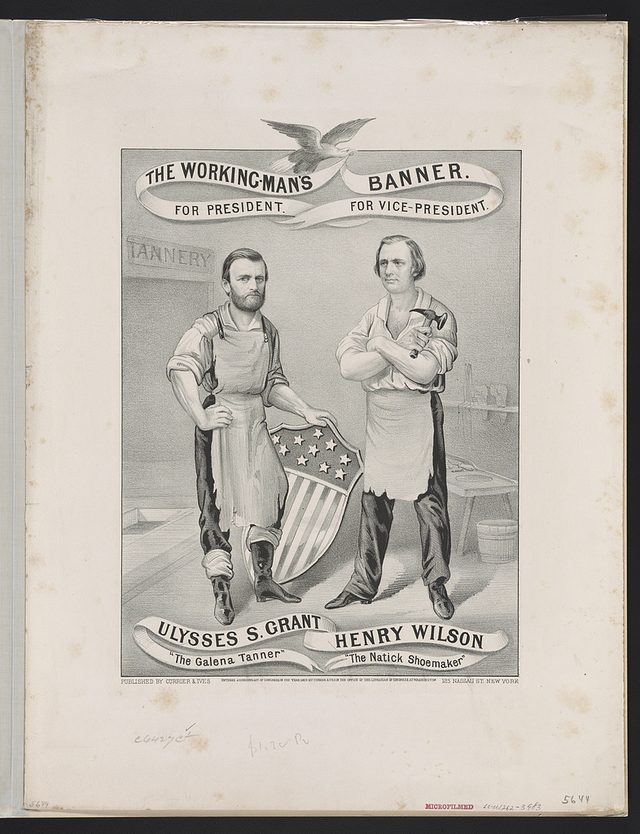 The working-man's banner. For President, Ulysses S. Grant, 'The Galena Tanner.' For Vice-President, Henry Wilson, 'The Natick Shoemaker.'
